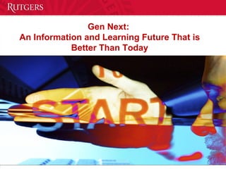 Gen Next:  An Information and Learning Future That is Better Than Today 