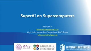 SuperAI on Supercomputers
Haohuan Fu
haohuan@tsinghua.edu.cn
High Performance Geo-Computing (HPGC) Group
http://www.thuhpgc.org
 