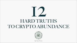 HARD TRUTHS  
TO CRYPTO ABUNDANCE
By Two Prime
12
 