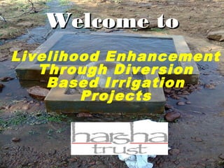 Welcome to
Livelihood Enhancement
   Through Diversion
    Based Irrigation
        Projects
 