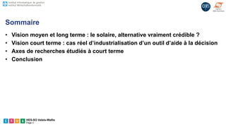 HES-SO Valais-Wallis
Page 3
Sommaire
• Vision moyen et long terme : le solaire, alternative vraiment crédible ?
• Vision court terme : cas réel d’industrialisation d’un outil d’aide à la décision
• Axes de recherches étudiés à court terme
• Conclusion
 