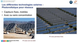 HES-SO Valais-Wallis
Page 7
• Capteurs fixes, mobiles
• Avec ou sans concentration
Les différentes technologies solaires :
Photovoltaïque pour réseaux
PV avec suivi du soleil
PV avec panneaux fixes
 