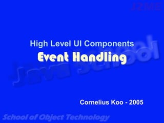 High Level UI Components
 Event Handling


           Cornelius Koo - 2005
 