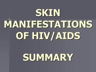 SKIN
MANIFESTATIONS
OF HIV/AIDS
SUMMARY
 