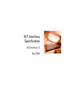 HL7 Interface
Specification
  HL7 Interface 1.2

        May 2004
 