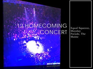 ‘12 HOMECOMING   Equal Squeeze,

       CONCERT   Mayday
                 Parade, The
                 Maine
 