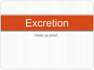 Clean up time!!
Excretion
 