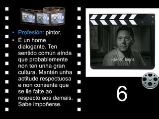 Profesión:  pintor. É un home dialogante. Ten sentido común aínda que probablemente non ten unha gran cultura. Mantén unha actitude respectuosa e non consente que se lle falte ao respecto aos demais. Sabe impoñerse. 6 