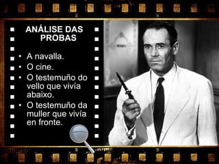 ANÁLISE DAS PROBAS A navalla. O cine. O testemuño do vello que vivía abaixo. O testemuño da muller que vivía en fronte. 