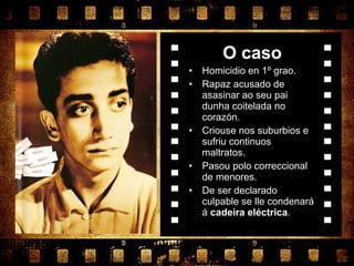 O caso Homicidio en 1º grao. Rapaz acusado de asasinar ao seu pai dunha coitelada no corazón. Criouse nos suburbios e sufriu continuos maltratos. Pasou polo correccional de menores. De ser declarado culpable se lle condenará á  cadeira eléctrica . 