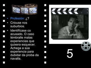 Profesión:  ¿? Criouse nos suburbios. Identifícase co acusado. O caso lémbralle malas experiencias que quixera esquecer. Achega a súa experiencia para dubidar da proba da navalla. 5 