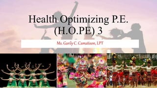 Health Optimizing P.E.
(H.O.PE) 3
Ms. GarilyC. Camatison, LPT
 