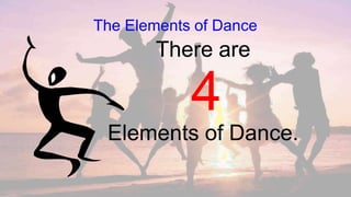 The Elements of Dance
Elements of Dance.
There are
4
 