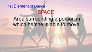 1st Element of Dance
SPACE
Area surrounding a person in
which he/she is able to move.
 
