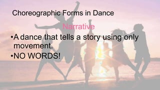 Narrative
•A dance that tells a story using only
movement.
•NO WORDS!
Choreographic Forms in Dance
 