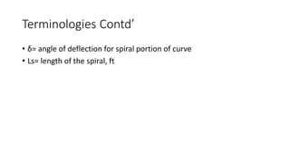 Terminologies Contd’
• δ= angle of deflection for spiral portion of curve
• Ls= length of the spiral, ft
 