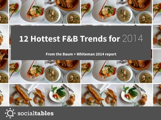 12 Hottest F&B Trends for 2014
From the Baum + Whiteman 2014 report

 