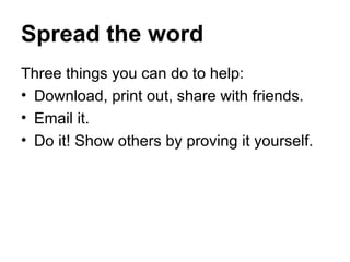 Spread the word Three things you can do to help: Download, print out, share with friends. Email it. Do it! Show others by proving it yourself. 