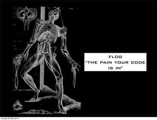 flog
                     ‘the pain your code
                             is in’




Sunday 30 May 2010
 