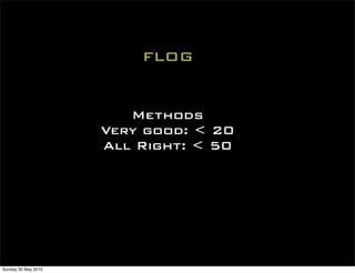 FLOG


                        Methods
                     Very good: < 20
                     All Right: < 50




Sunday 30 May 2010
 