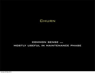Churn



                              common sense ...
                     mostly useful in maintenance phase




Sunday 30 May 2010
 
