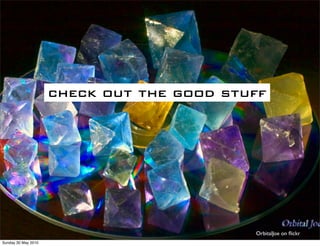 check out the good stuff




                                           OrbitalJoe on ﬂickr
Sunday 30 May 2010
 
