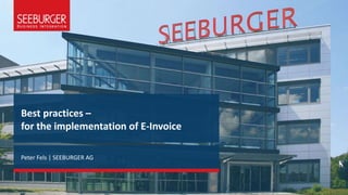 Best practices –
for the implementation of E-Invoice
Peter Fels | SEEBURGER AG
 