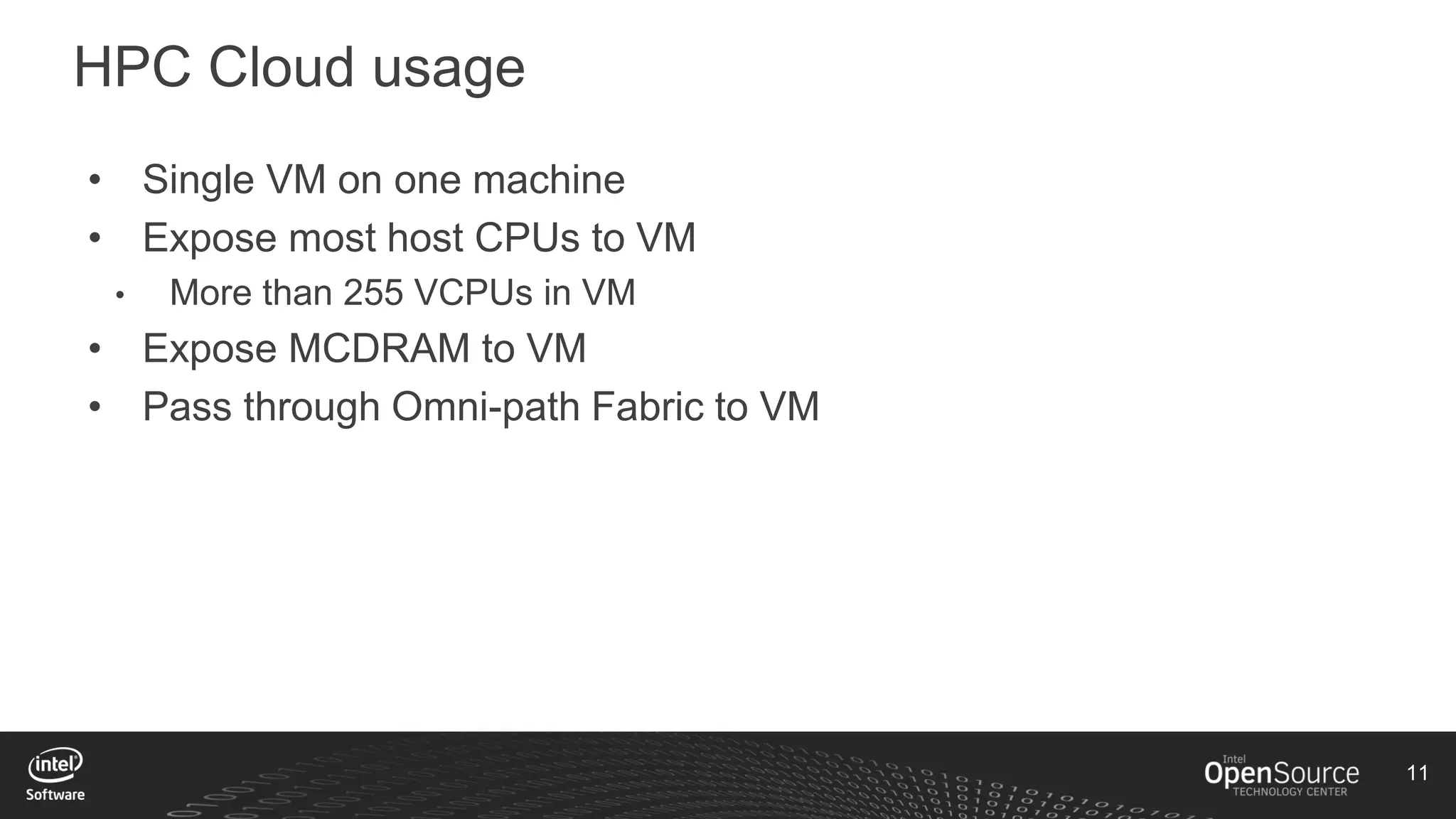 11
HPC Cloud usage
• Single VM on one machine
• Expose most host CPUs to VM
• More than 255 VCPUs in VM
• Expose MCDRAM to VM
• Pass through Omni-path Fabric to VM
 