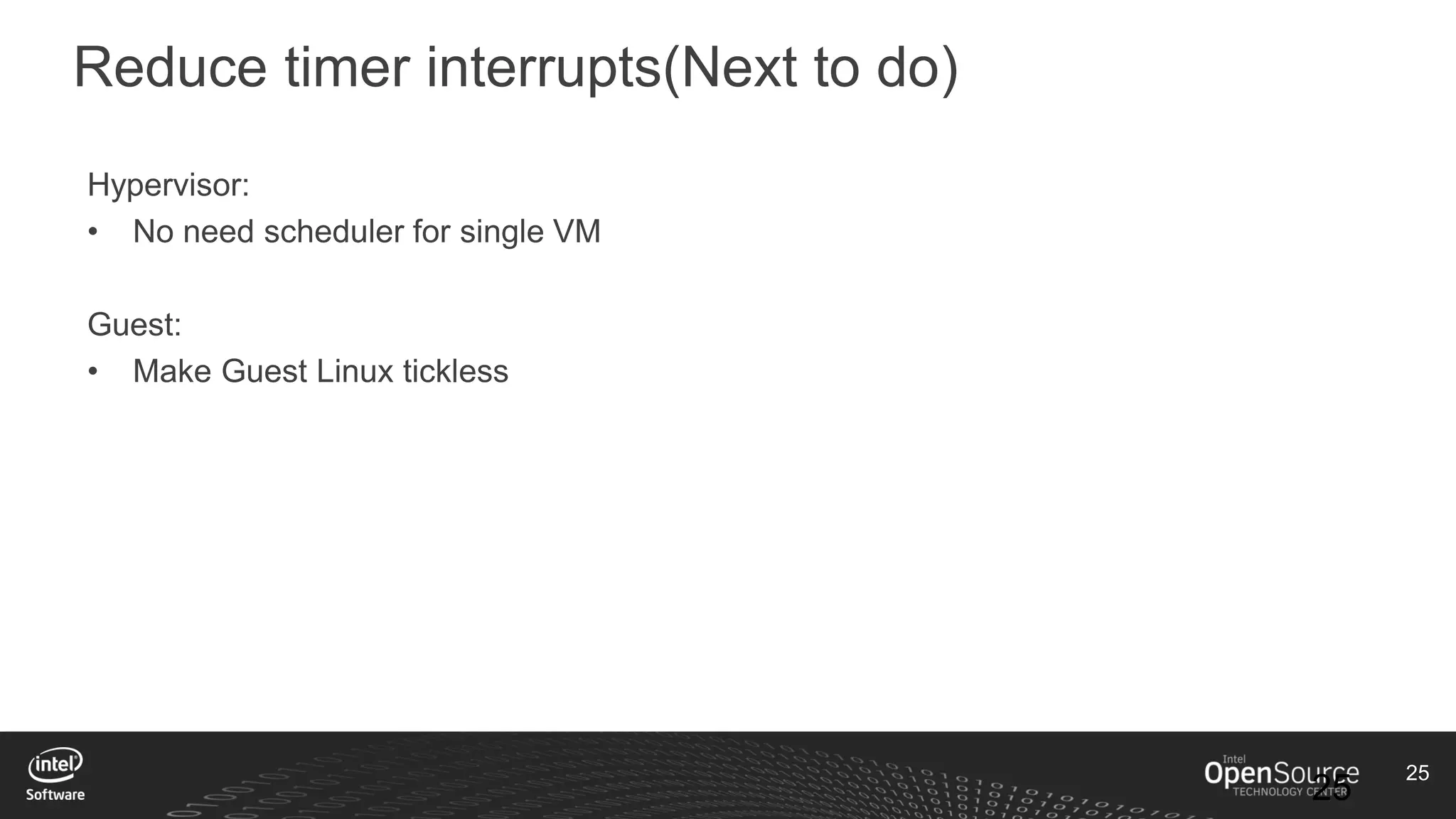 25
25
Reduce timer interrupts(Next to do)
Hypervisor:
• No need scheduler for single VM
Guest:
• Make Guest Linux tickless
 
