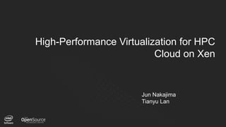 1
High-Performance Virtualization for HPC
Cloud on Xen
Jun Nakajima
Tianyu Lan
 