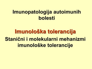 Imunopatologija autoimunih
bolesti
Imunološka tolerancija
Stanični i molekularni mehanizmi
imunološke tolerancije
 