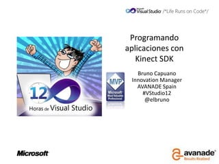 Programando
aplicaciones con
   Kinect SDK
   Bruno Capuano
 Innovation Manager
   AVANADE Spain
     #VStudio12
      @elbruno
 