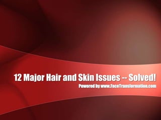 12 Major Hair and Skin Issues -- Solved! Powered by www.FaceTransformation.com 