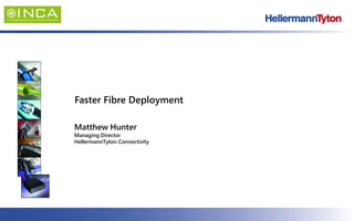 1
Faster Fibre Deployment
Matthew Hunter
Managing Director
HellermannTyton Connectivity
 