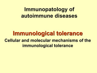 Immunopatology of
autoimmune diseases
Immunological tolerance
Cellular and molecular mechanisms of the
immunological tolerance
 