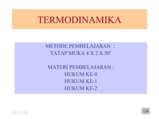 TERMODINAMIKA
METODE PEMBELAJARAN :
TATAP MUKA 4 X 2 X 50’
MATERI PEMBELAJARAN :
HUKUM KE-0
HUKUM KE-1
HUKUM KE-2
NK.11.04NK.11.04 1/9
 