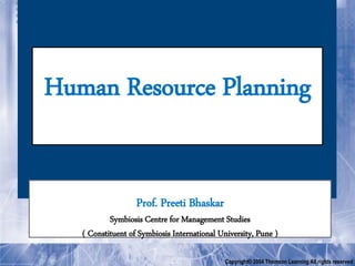 Chapter
Copyright© 2004 Thomson Learning All rights reserved
Human Resource Planning
Prof. Preeti Bhaskar
Symbiosis Centre for Management Studies
( Constituent of Symbiosis International University, Pune )
 