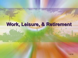 Work, Leisure, & Retirement




                         1 of 44
 