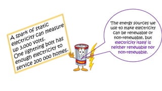 The energy sources we
use to make electricity
can be renewable or
non-renewable, but
electricity itself is
neither renewable nor
non-renewable.
 