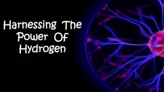 Harnessing The
Power Of
Hydrogen
 