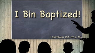 I Bin Baptized!
1 Corinthians 10:5, NT p. 294
 