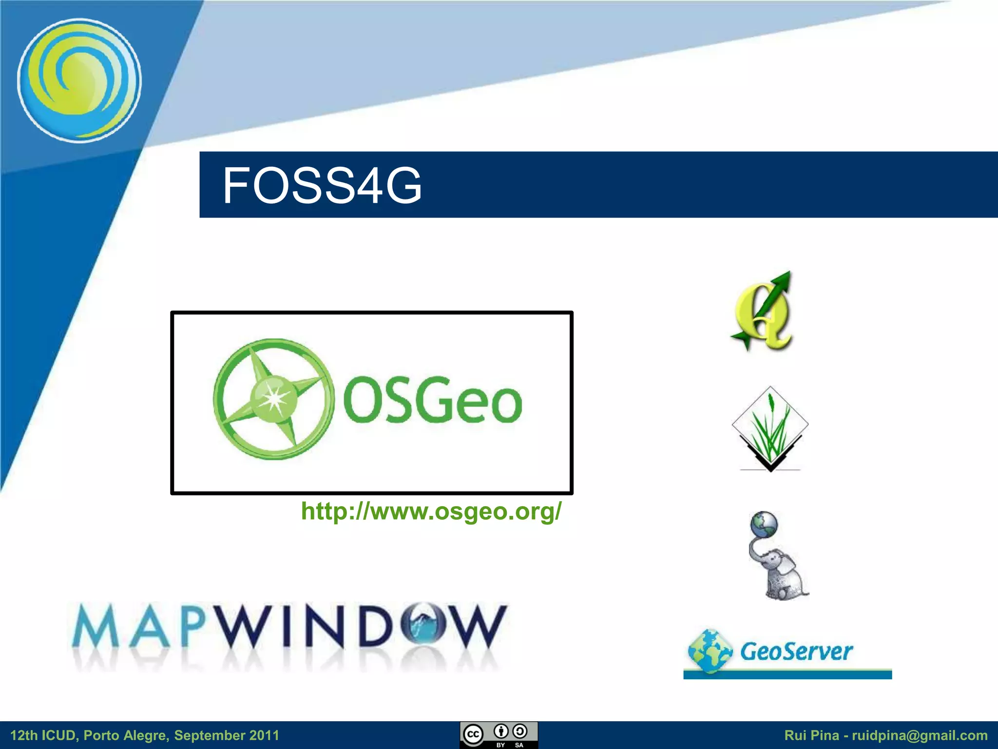 FOSS4G




                                          http://www.osgeo.org/




12th ICUD, Porto Alegre, September 2011                           Rui Pina - ruidpina@gmail.com
 