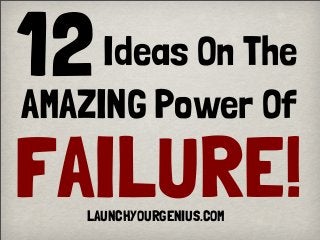 12
FAILURE!
Ideas On The
AMAZING Power Of
LAUNCHYOURGENIUS.COM

 