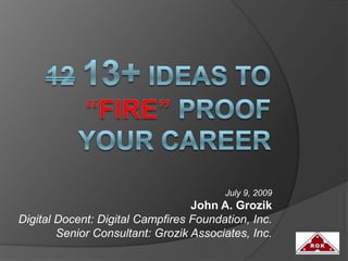 1213+ Ideas to “fire” proof your career July 9, 2009 John A. Grozik Digital Docent: Digital Campfires Foundation, Inc. Senior Consultant: Grozik Associates, Inc. 