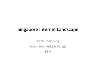 Singapore	
  Internet	
  Landscape	
  
Kerk	
  Chun	
  Sing	
  
(chunsing.kerk@sgix.sg)	
  
SGIX	
  
 
