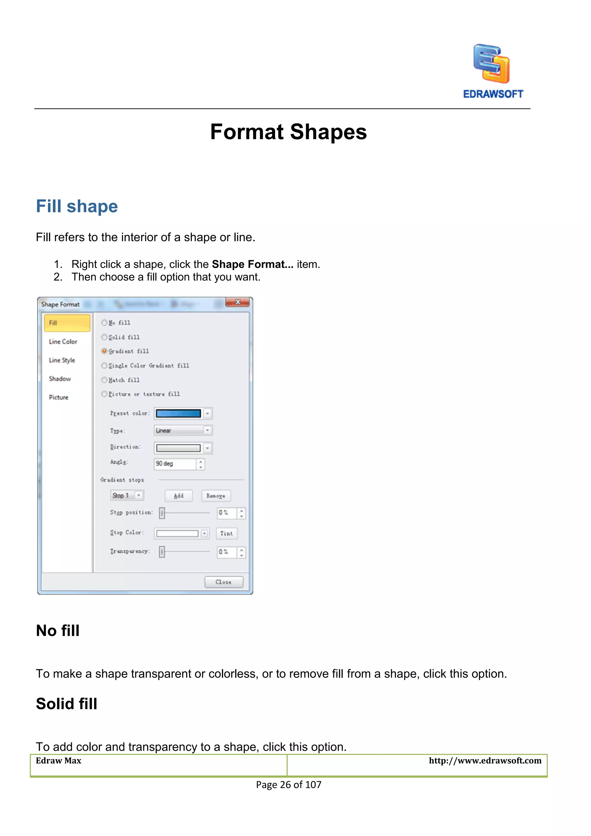 Edraw Max http://www.edrawsoft.com
Page 26 of 107
Format Shapes
Fill shape
Fill refers to the interior of a shape or line.
1. Right click a shape, click the Shape Format... item.
2. Then choose a fill option that you want.
No fill
To make a shape transparent or colorless, or to remove fill from a shape, click this option.
Solid fill
To add color and transparency to a shape, click this option.
 
