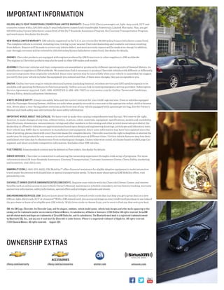 IMPortAnt InforMAtIon
100,000-MILe/5-yeAr trAnsferAbLe PowertrAIn LIMIted wArrAnty. Every 2012 Chevy passenger car, light-duty truck, SUV and
crossover comes with a 100,000-mile/5-year (whichever comes first) transferable Powertrain Limited Warranty. Plus, you get
100,000 miles/5 years (whichever comes first) of the 24/7 Roadside Assistance Program, the Courtesy Transportation Program,
and much more. See dealer for details.

new VehIcLe LIMIted wArrAnty. GM vehicles registered in the U.S.A. are covered for 36,000 miles/3 years (whichever comes first).
The complete vehicle is covered, including tires, towing to your nearest Chevrolet dealership and cosmetic corrosion resulting
from defects. Repairs will be made to correct any vehicle defect, and most warranty repairs will be made at no charge. In addition,
rust-through corrosion will be covered for 100,000 miles/6 years (whichever comes first). See dealer for details.

engInes. Chevrolet products are equipped with engines produced by GM Powertrain or other suppliers to GM worldwide.
The engines in Chevrolet products may also be used in other GM makes and models.

AsseMbLy. Chevrolet vehicles and their components are assembled or produced by different operating units of General Motors, its
subsidiaries or suppliers to GM worldwide. We sometimes find it necessary to produce Chevrolet vehicles with different or differently
sourced components than originally scheduled. Since some options may be unavailable when your vehicle is assembled, we suggest
you verify that your vehicle includes the equipment you ordered and that, if there were changes, they are acceptable to you.

onstAr. OnStar services require vehicle electrical system (including battery), wireless service and GPS satellite signals to be
available and operating for features to function properly. OnStar acts as a link to existing emergency service providers. Subscription
Service Agreement required. Call 1-888-4ONSTAR (1-888-466-7827) or visit onstar.com for OnStar Terms and Conditions,
Privacy Policy, details and system limitations.

A note on chILd sAfety. Always use safety belts and the correct restraint for your child’s age and size. Even in vehicles equipped
with the Passenger Sensing System, children are safer when properly secured in a rear seat in the appropriate infant, child or booster
seat. Never place a rear-facing infant restraint in the front seat of any vehicle equipped with a passenger air bag. See the Owner’s
Manual and child safety seat instructions for more safety information.

IMPortAnt words About thIs cAtALog. We have tried to make this catalog comprehensive and factual. We reserve the right,
however, to make changes at any time, without notice, in prices, colors, materials, equipment, specifications, models and availability.
Specifications, dimensions, measurements, ratings and other numbers in this catalog and other printed materials provided at the
dealership or affixed to vehicles are approximations based upon design and engineering drawings, prototypes and laboratory tests.
Your vehicle may differ due to variations in manufacture and equipment. Since some information may have been updated since the
time of printing, please check with your Chevrolet dealer for complete details. Chevrolet reserves the right to lengthen or shorten the
model year for any product for any reason or to start and end model years at different times. Certain vehicle features may lose their
usefulness over time due to obsolescence from technological changes. Unless otherwise noted, all claims based on GM Large Car
segment and latest available competitive information. Excludes other GM vehicles.

fLeet orders. Some standard content may be deleted on fleet orders. See dealer for details.

owner serVIces. Chevrolet is committed to enhancing the ownership experience through a wide array of programs. For more
information about 24-hour Roadside Assistance, Courtesy Transportation, Customer Assistance Center, Chevy Safety, marketing
and incentives, visit chevy.com.

gMMobILIty.coM (1-800-323-9935). GM MobilitySM offers financial assistance for eligible adaptive equipment to make automotive
travel easier for persons with disabilities or special transportation needs. To learn more about special GM Mobility offers, visit
gmmobility.com.

cheVroLet owner center (gMownercenter.coM/cheVy). Register your vehicle with the Chevrolet Owner Center, and receive
benefits such as online access to your vehicle Owner’s Manual, maintenance schedule reminders, service history tracking, warranty
and service information, safety information, special offers and privileges, and news and events.

gMcArdMeMberserVIces.coM. Did you know about the family of reward credit cards that can help you get a great deal on a new
GM car, light-duty truck, SUV or crossover? With a GM reward card, you accrue earnings on every credit card purchase to use toward
the purchase or lease of an eligible new GM vehicle. With three cards to choose from, you’re sure to find one that suits you best.

GM, the GM Logo, Chevrolet, the Chevrolet Logo, and the slogans, emblems, vehicle model names, vehicle body designs and other marks appearing in this
catalog are the trademarks and/or service marks of General Motors, its subsidiaries, affiliates or licensors. ©2011 OnStar. All rights reserved. SiriusXM
and all related marks and logos are trademarks of SiriusXM Radio Inc. and its subsidiaries. The Bluetooth word mark is a registered trademark owned
by Bluetooth SIG, Inc., and any use of such mark by Chevrolet is under license. iPhone is a negotiated trademark of Apple Inc. All rights reserved.
©2011 General Motors. All rights reserved. August 2011




ownershIP extrAs

chevy.com/warranty                         chevy.com/accessories                             onstar.com                              siriusxm.com
 