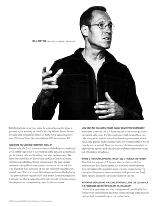 bILL rIetow LEad dEvELopmEnT EngInEEr




Bill Rietow has raced cars since he was old enough to drive a         how does the 300-horsePower engIne benefIt the custoMer?
go-kart. After working on the GM Racing Vehicle Team, Rietow          The extra power in the 3.6-liter engine allows us to go down
brought that competitive mind-set to the job of squeezing more        in overall axle ratio. For the customer, that means they can
fuel efficiency1 from the powerful new 300-horsepower V6.             ride along at 60 mph at a much-reduced engine speed, which
                                                                      equates to greater fuel economy.1 Also, we’ve reduced the 0-to-60
how were you LookIng to IMProVe IMPALA?                               time by over a second. Now you have very brisk acceleration to
Essentially, the 2012 was an evolution of the Impala—making it        expressway speeds and additional acceleration reserve to get
even better than what it currently is in the areas of powertrain      out of collision situations.
performance, ride and handling, and also fuel economy.1 We
have the StabiliTrak® Electronic Stability Control System,            where’s the bALAnce PoInt between fueL effIcIency And Power?
which uses individual brake pulsations at the appropriate             The 300-horsepower V6 has got plenty of straight-line
moment to help the driver maintain control of the vehicle.            performance for a family sedan. So it became relatively easy
The highway fuel economy of the car is better than the 2011           for us to balance the equation more towards fuel economy1 by
model year. We’ve attained 30 miles per gallon on the highway. 2      changing things such as transmission shift pattern and final
The previous base engine could only attain 29 miles per gallon        drive ratio to enhance the fuel economy of the car.
highway, 2 so that’s a significant breakthrough in fuel economy
that equates to less operating costs for the customer.                wIth your bAckground In rAcIng, do you feeL LIke the 2012 IMPALA
                                                                      Is A PAssenger cAr wIth the heArt of A rAce cAr?
                                                                      I think it’s a passenger car that is engineered specifically for a
                                                                      family-type environment, but what comes through is the passion
                                                                      that we had from working on the racing team.
1 EPA-estimated 18 MPG city/30 highway. 2 EPA-estimated.
 