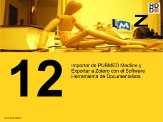 12
                    Importar de PUBMED Medline y
                    Exportar a Zotero con el Software
                    Herramienta de Documentalista




© hdd 2009 madera
 