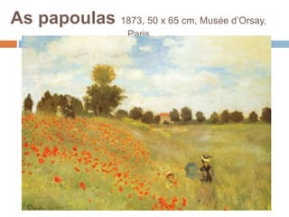 As papoulas 1873, 50 x 65 cm, Musée d’Orsay,
Paris
 